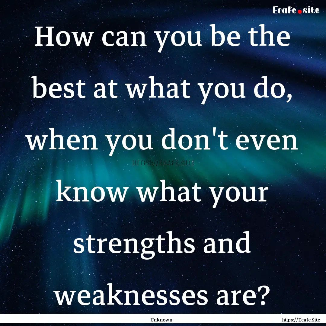 How can you be the best at what you do, when.... : Quote by Unknown