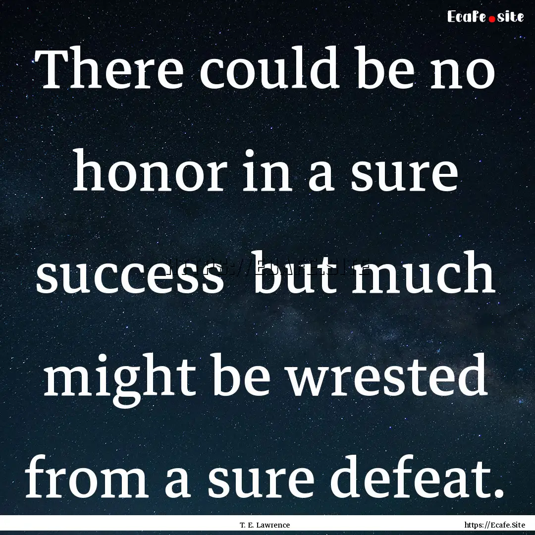 There could be no honor in a sure success.... : Quote by T. E. Lawrence