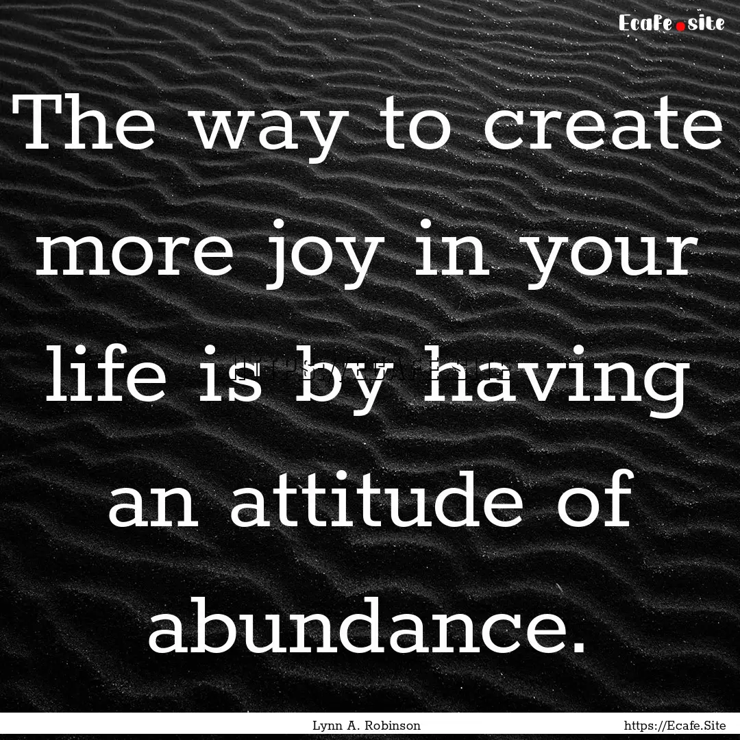 The way to create more joy in your life is.... : Quote by Lynn A. Robinson