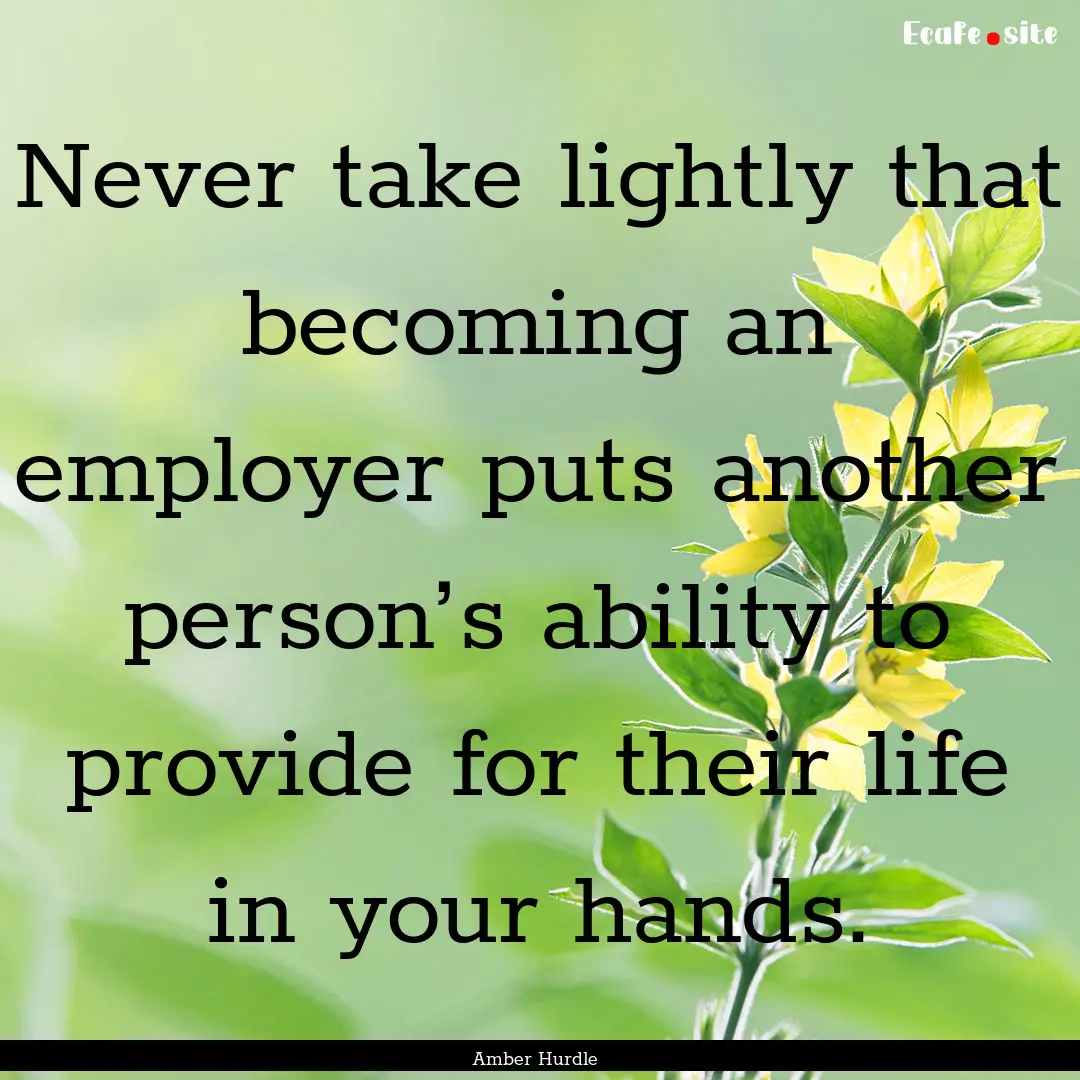 Never take lightly that becoming an employer.... : Quote by Amber Hurdle