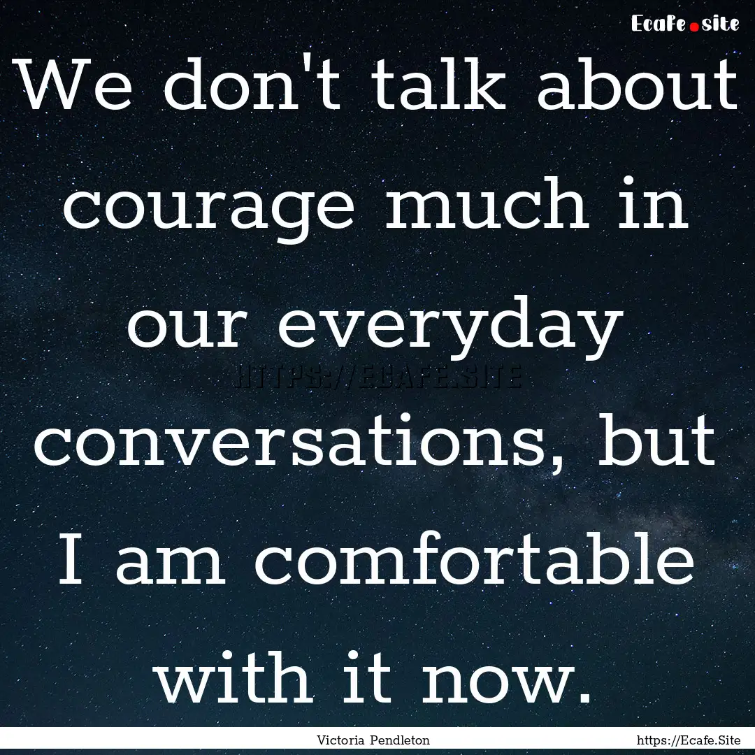 We don't talk about courage much in our everyday.... : Quote by Victoria Pendleton