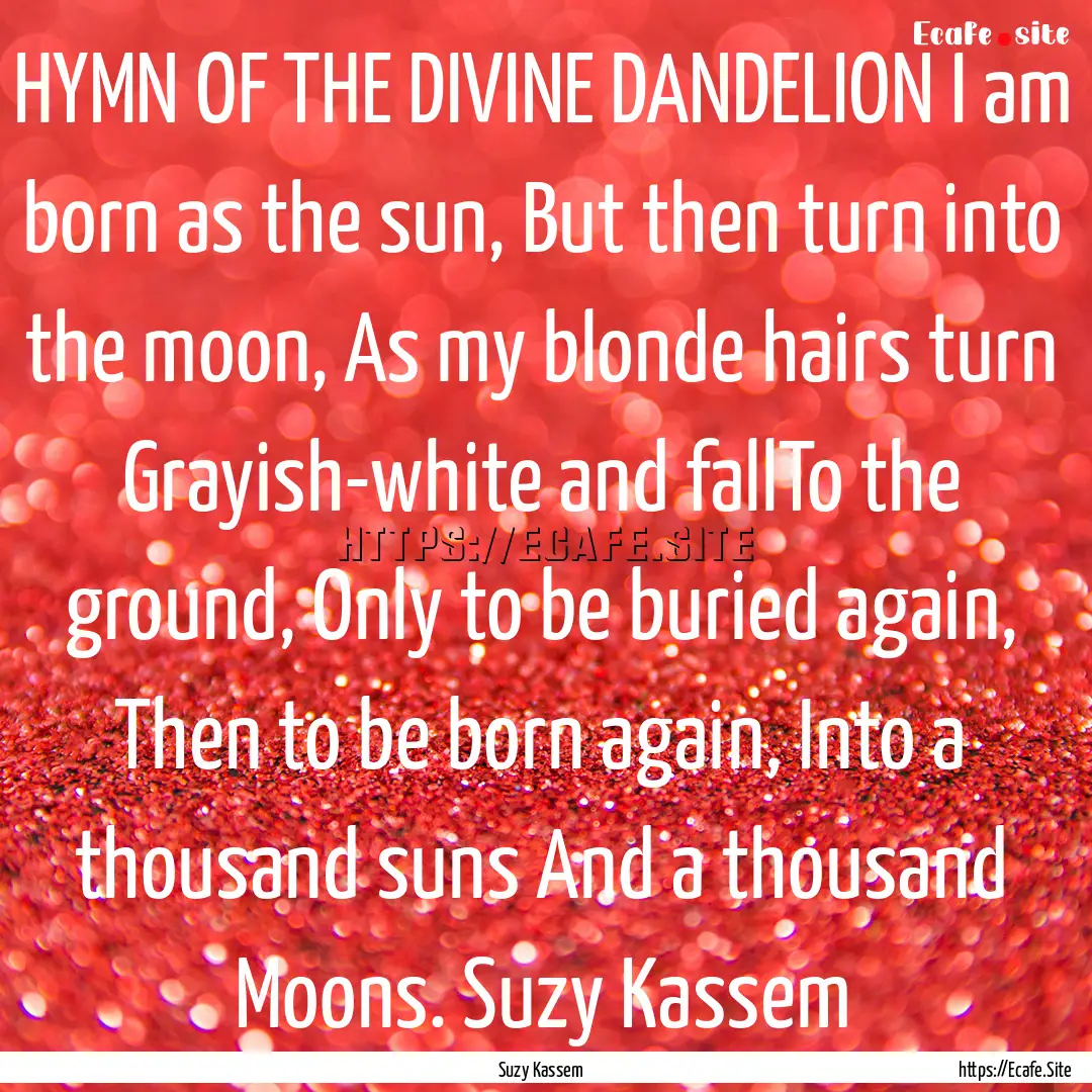 HYMN OF THE DIVINE DANDELION I am born as.... : Quote by Suzy Kassem