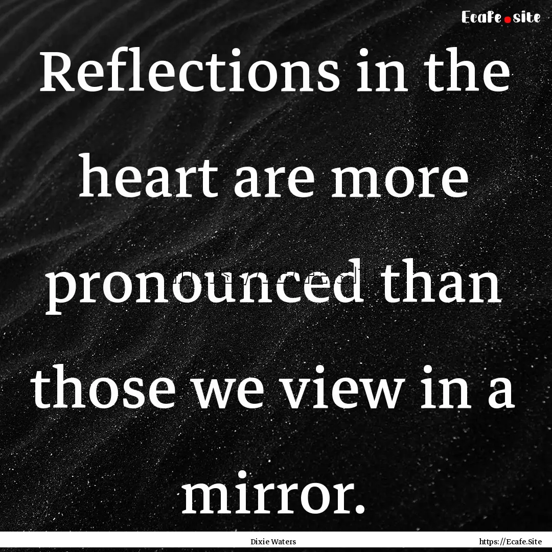 Reflections in the heart are more pronounced.... : Quote by Dixie Waters