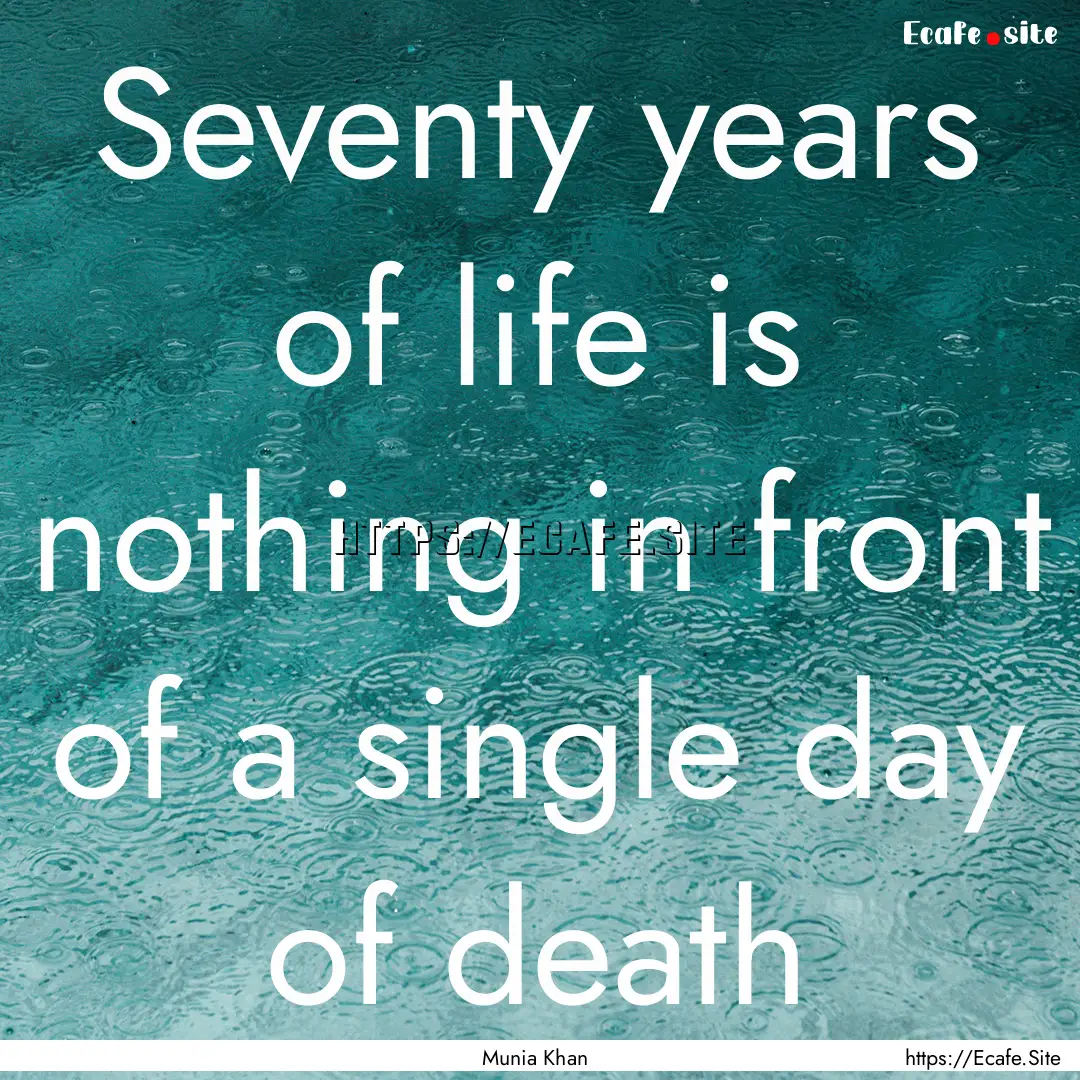 Seventy years of life is nothing in front.... : Quote by Munia Khan