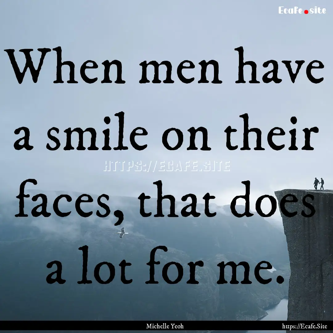 When men have a smile on their faces, that.... : Quote by Michelle Yeoh