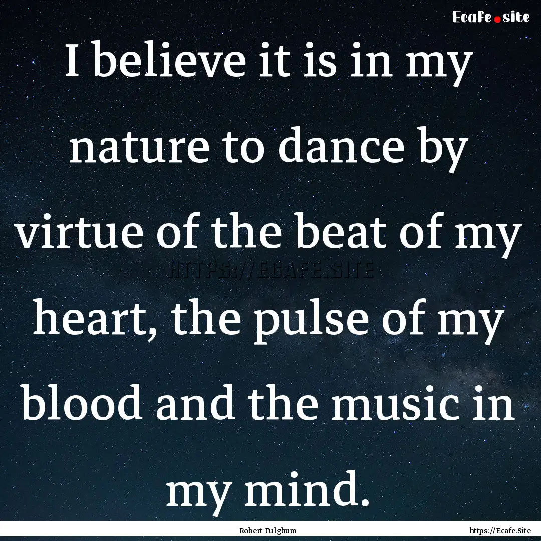 I believe it is in my nature to dance by.... : Quote by Robert Fulghum