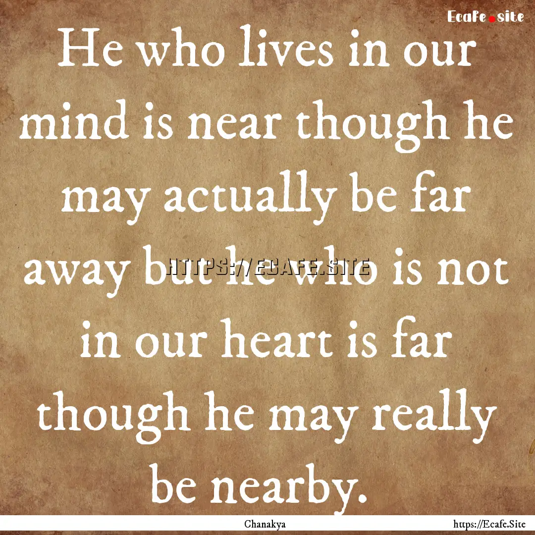 He who lives in our mind is near though he.... : Quote by Chanakya