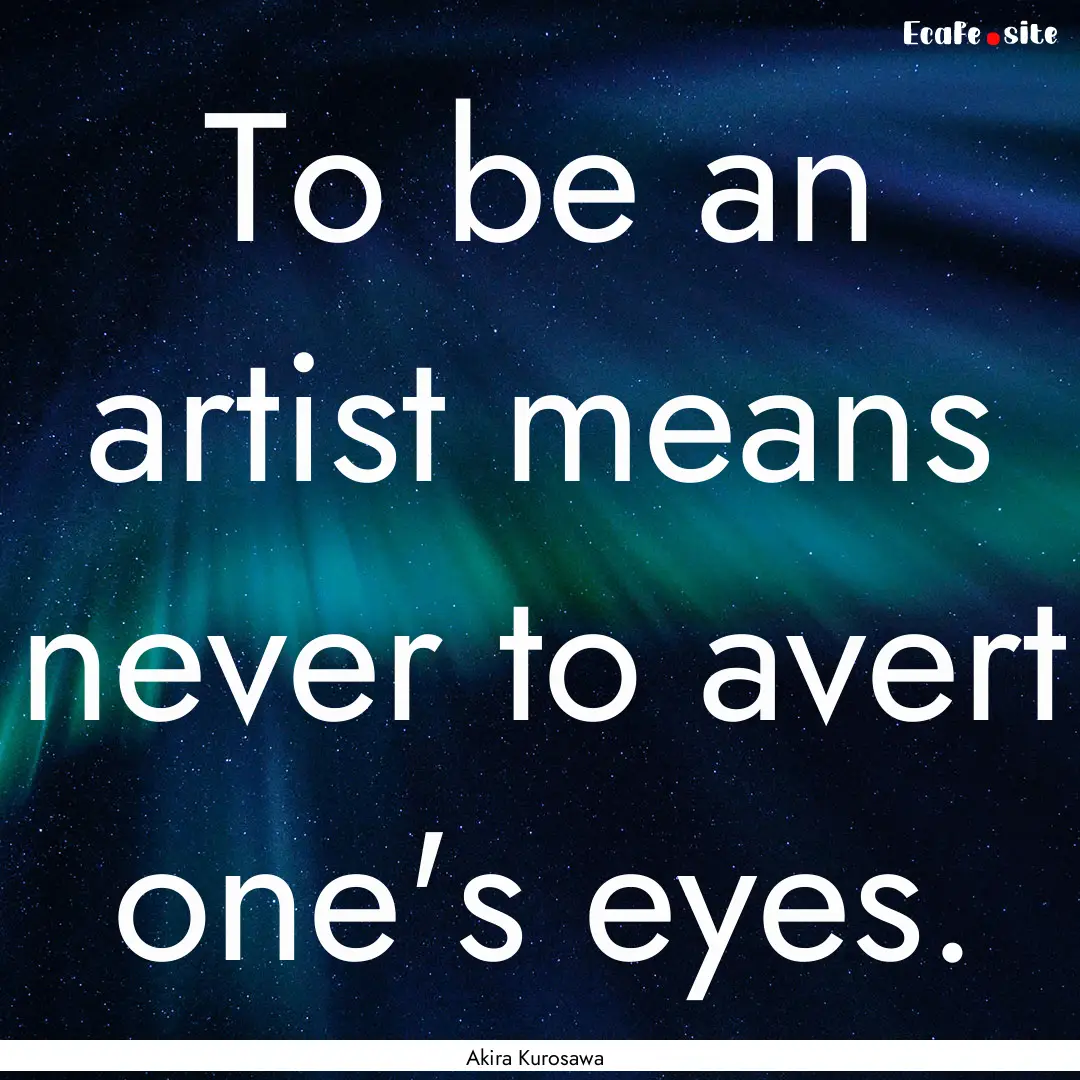 To be an artist means never to avert one's.... : Quote by Akira Kurosawa