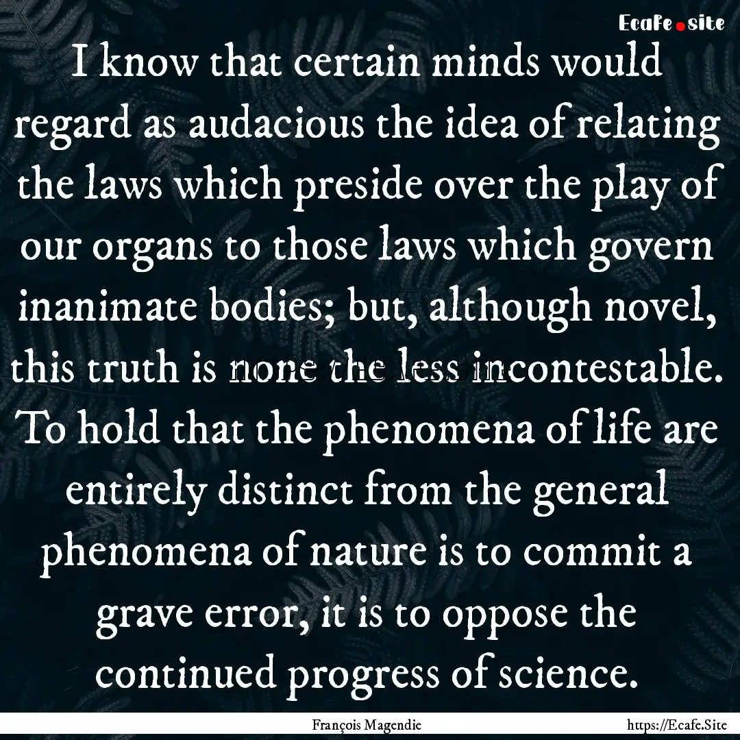 I know that certain minds would regard as.... : Quote by François Magendie