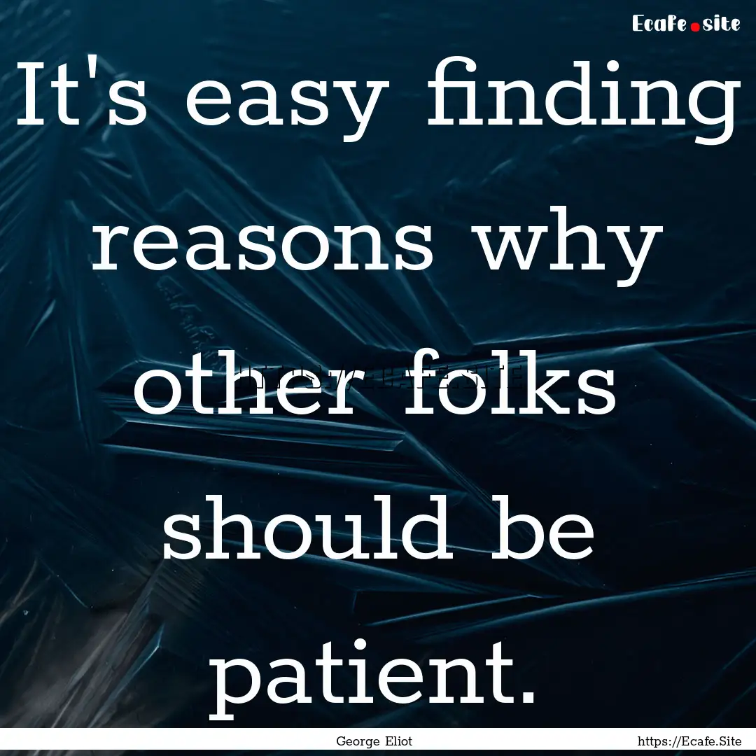 It's easy finding reasons why other folks.... : Quote by George Eliot