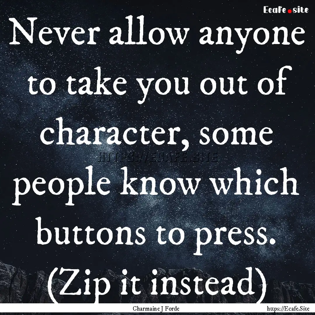 Never allow anyone to take you out of character,.... : Quote by Charmaine J Forde