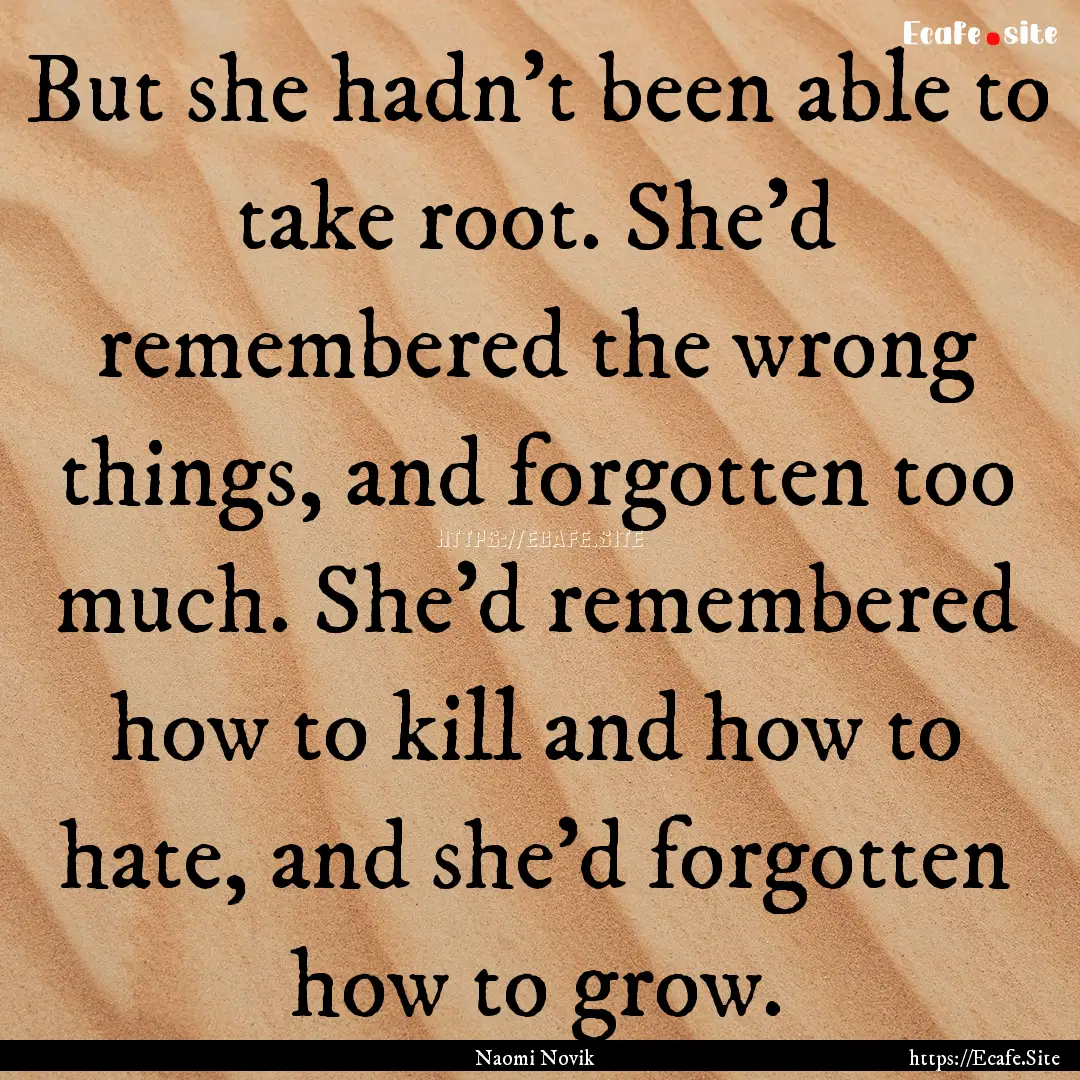 But she hadn't been able to take root. She'd.... : Quote by Naomi Novik