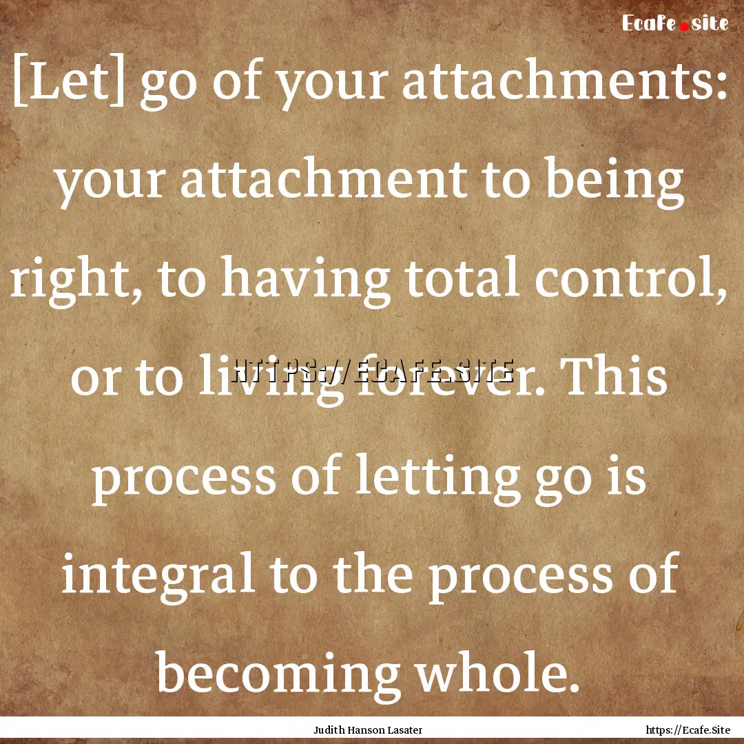 [Let] go of your attachments: your attachment.... : Quote by Judith Hanson Lasater