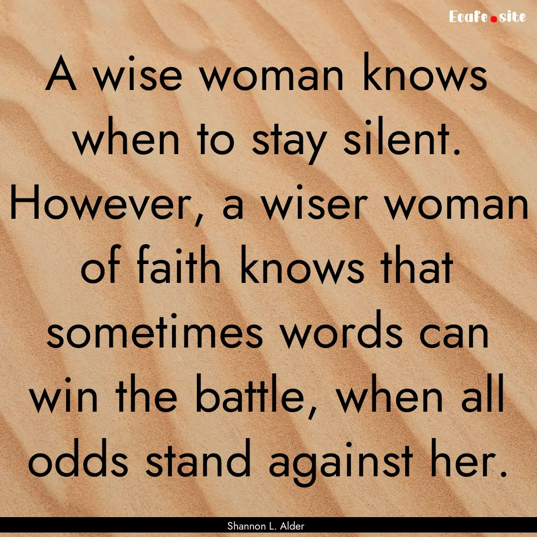 A wise woman knows when to stay silent. However,.... : Quote by Shannon L. Alder