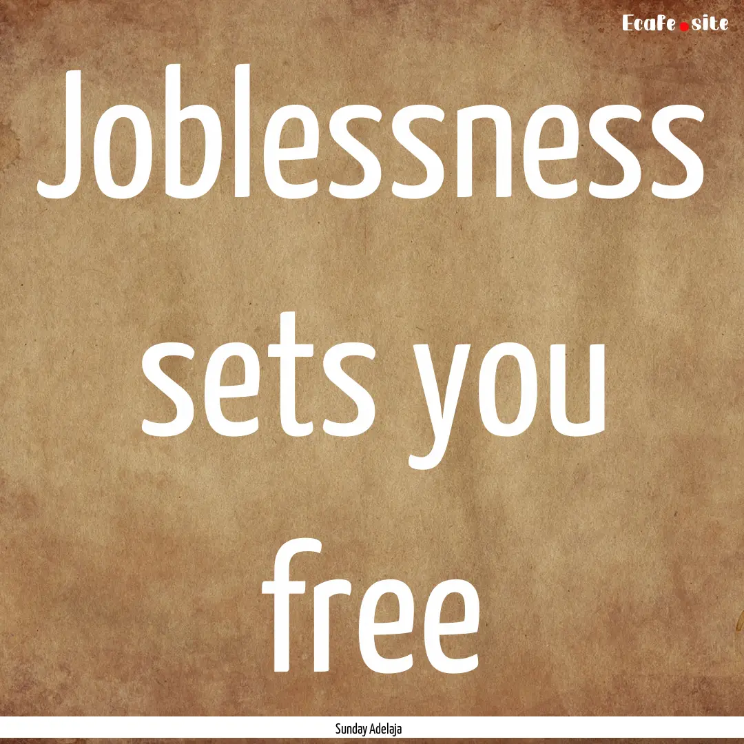 Joblessness sets you free : Quote by Sunday Adelaja