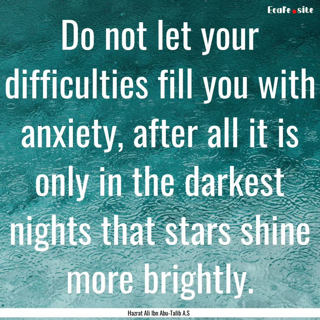 Do not let your difficulties fill you with.... : Quote by Hazrat Ali Ibn Abu-Talib A.S