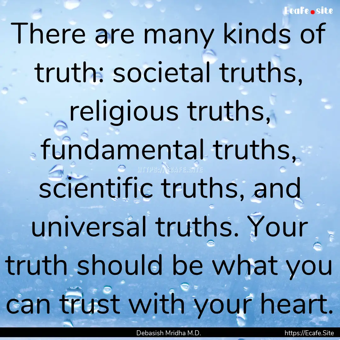 There are many kinds of truth: societal truths,.... : Quote by Debasish Mridha M.D.