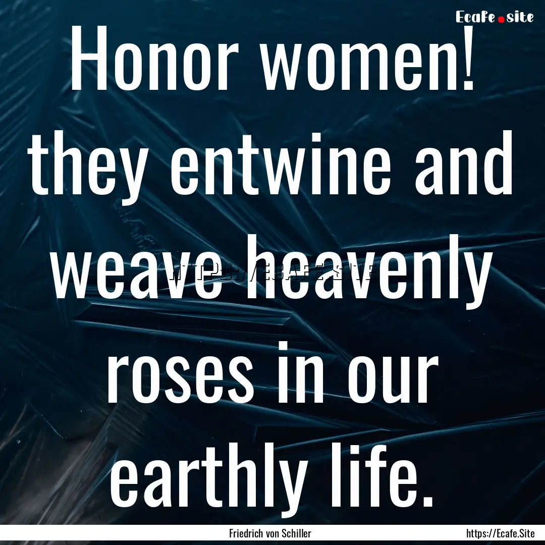 Honor women! they entwine and weave heavenly.... : Quote by Friedrich von Schiller