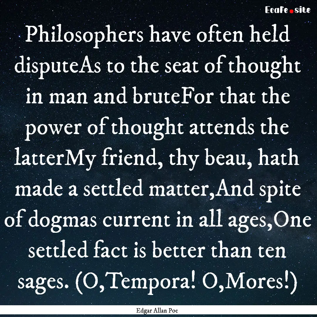 Philosophers have often held disputeAs to.... : Quote by Edgar Allan Poe