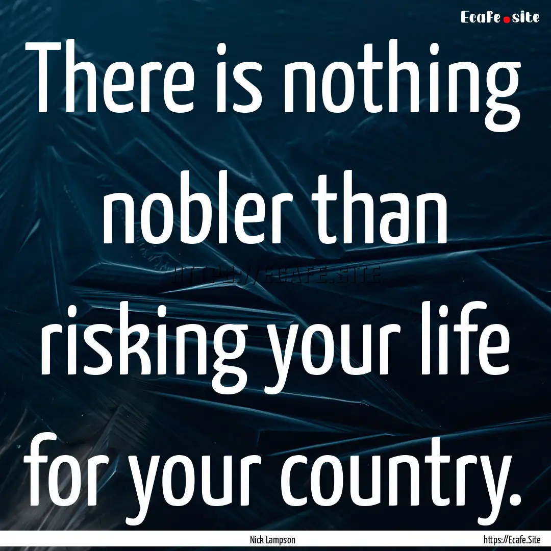 There is nothing nobler than risking your.... : Quote by Nick Lampson