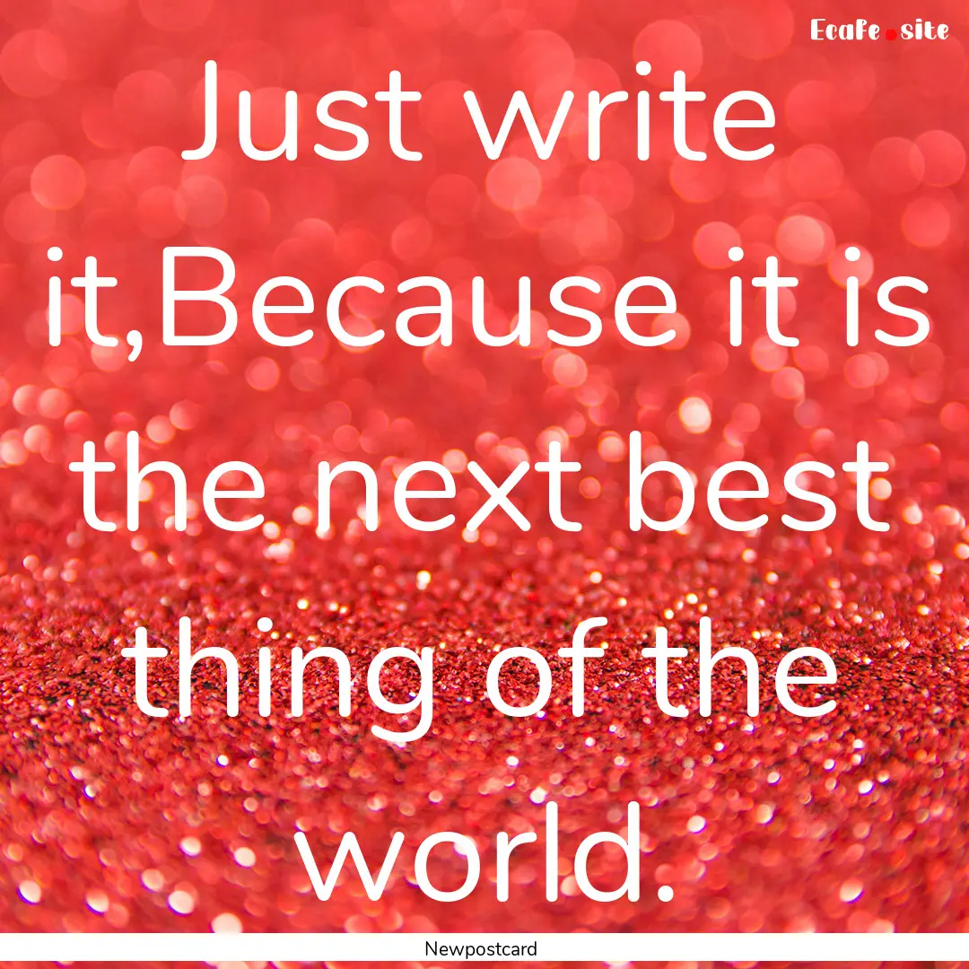 Just write it,Because it is the next best.... : Quote by Newpostcard