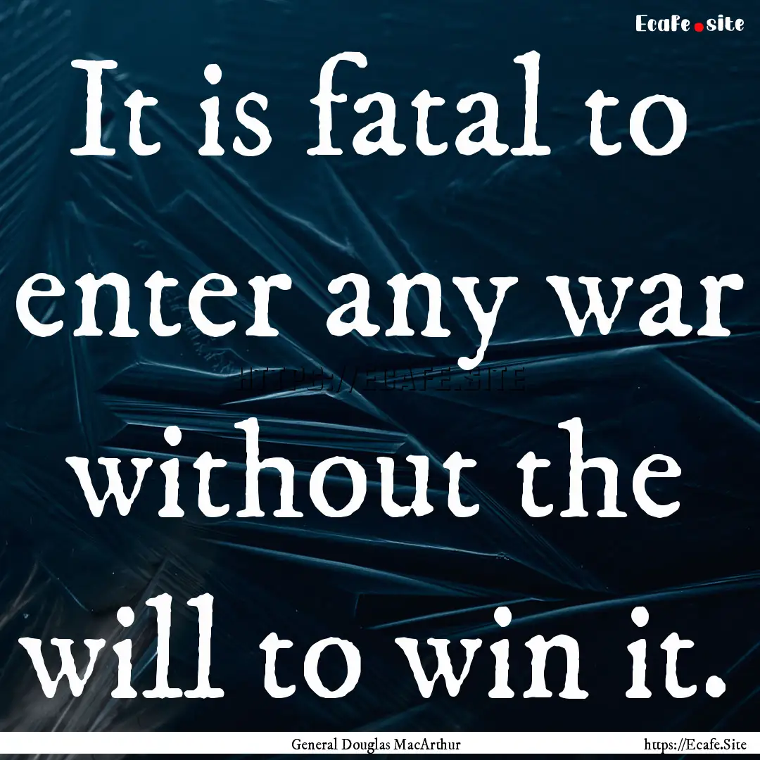 It is fatal to enter any war without the.... : Quote by General Douglas MacArthur