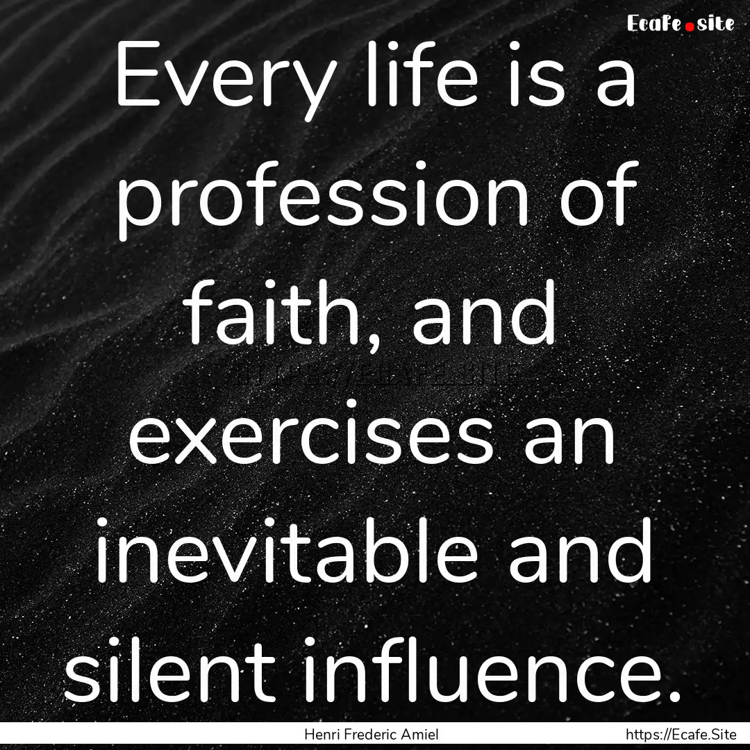 Every life is a profession of faith, and.... : Quote by Henri Frederic Amiel