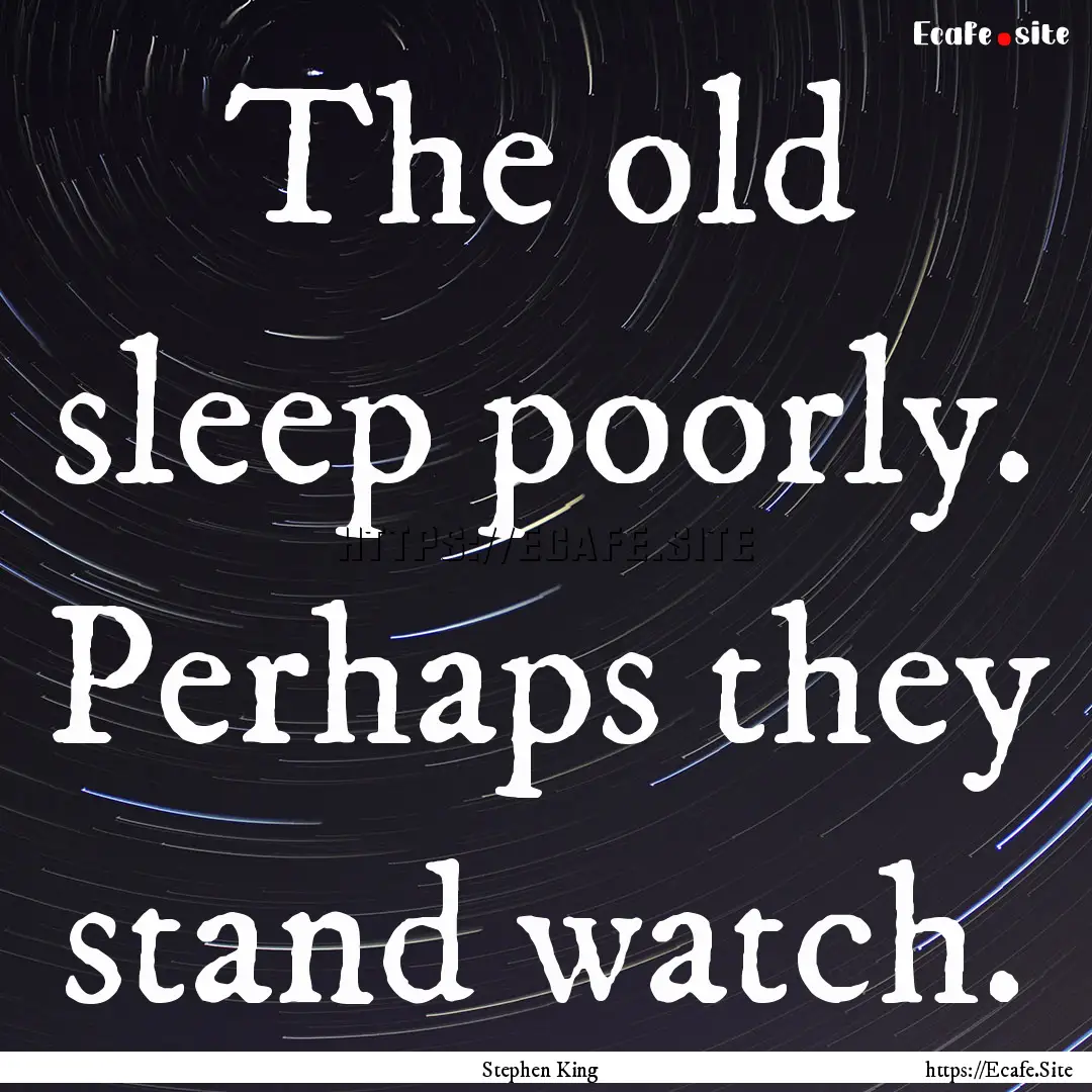 The old sleep poorly. Perhaps they stand.... : Quote by Stephen King