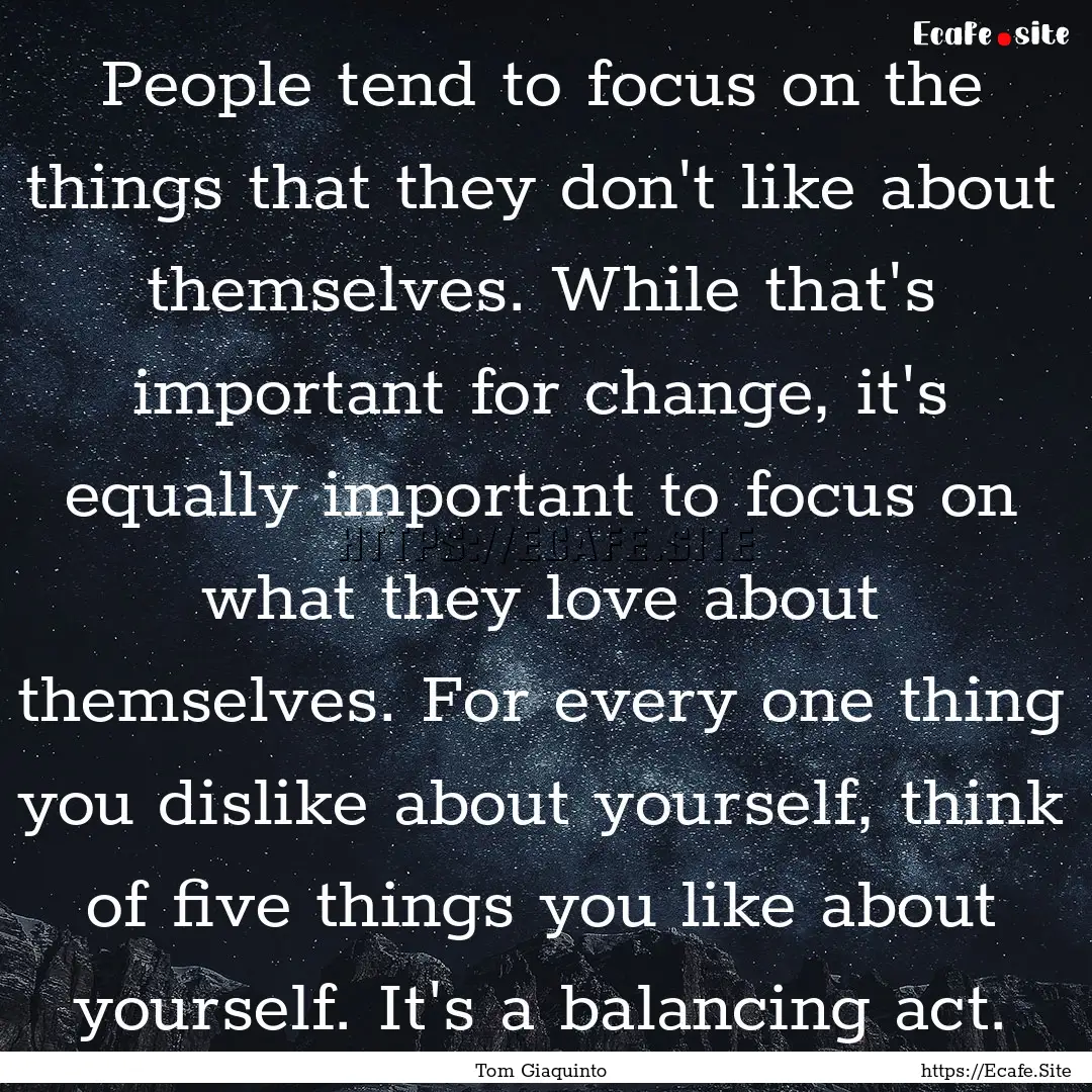 People tend to focus on the things that they.... : Quote by Tom Giaquinto