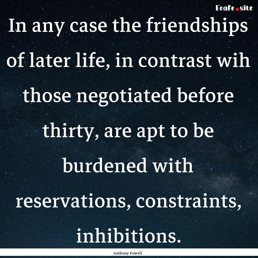 In any case the friendships of later life,.... : Quote by Anthony Powell