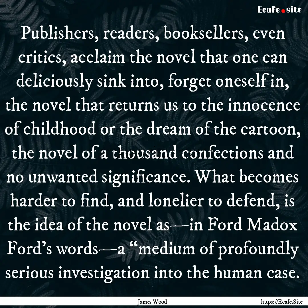 Publishers, readers, booksellers, even critics,.... : Quote by James Wood