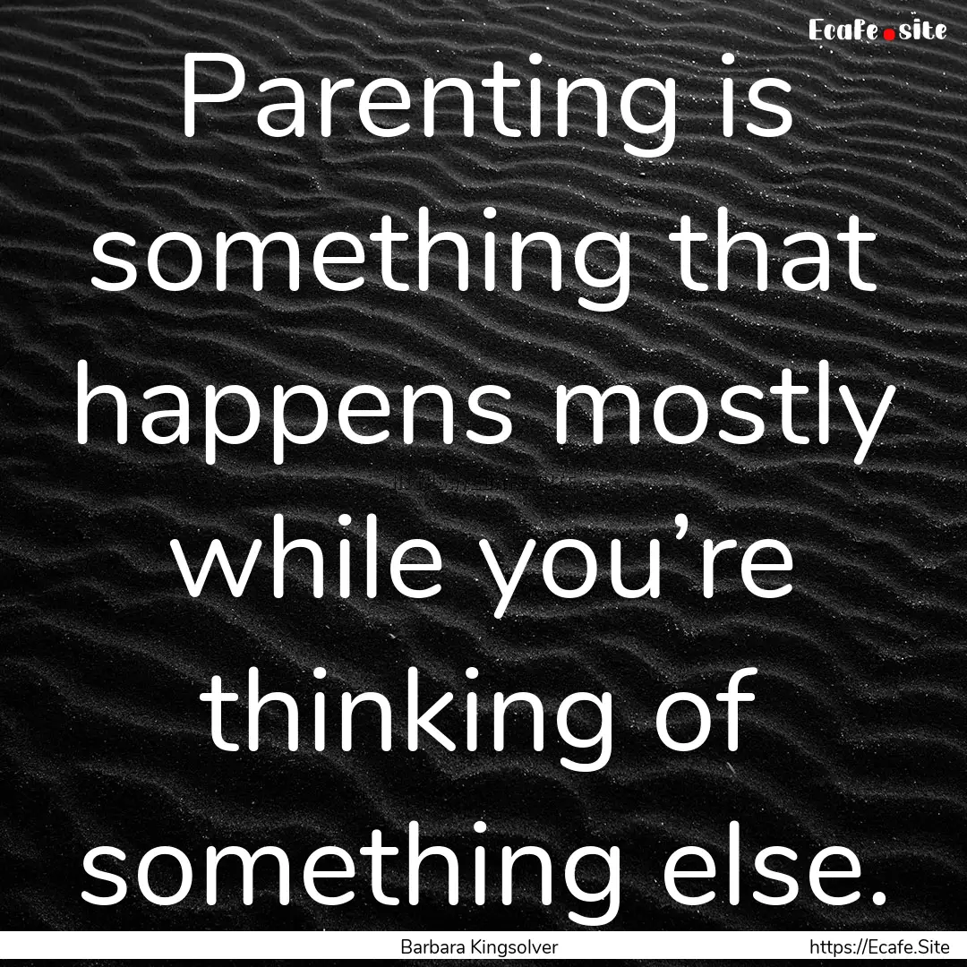 Parenting is something that happens mostly.... : Quote by Barbara Kingsolver