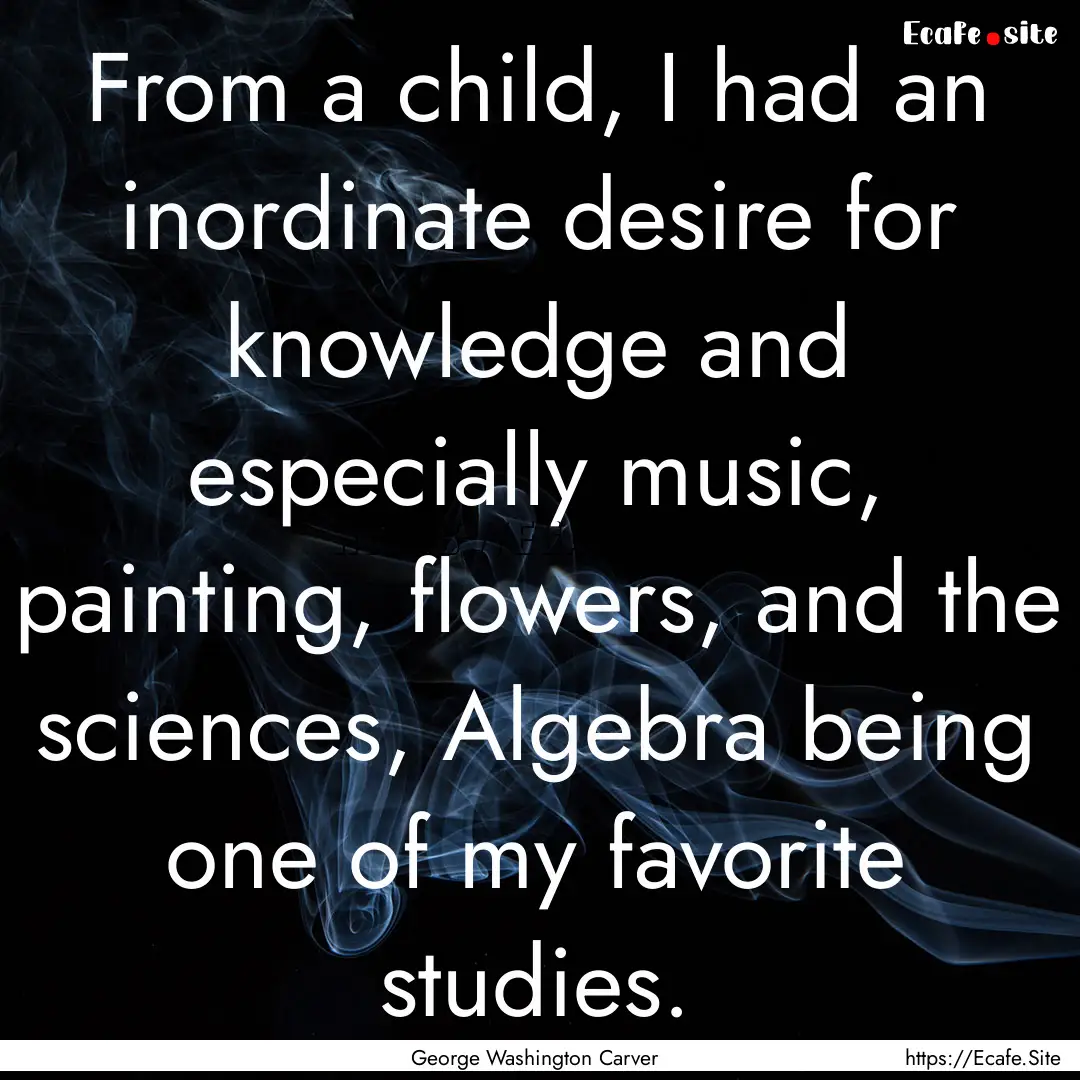 From a child, I had an inordinate desire.... : Quote by George Washington Carver