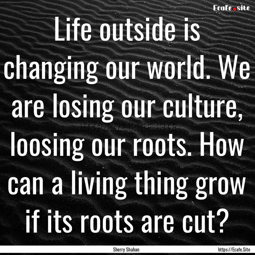 Life outside is changing our world. We are.... : Quote by Sherry Shahan