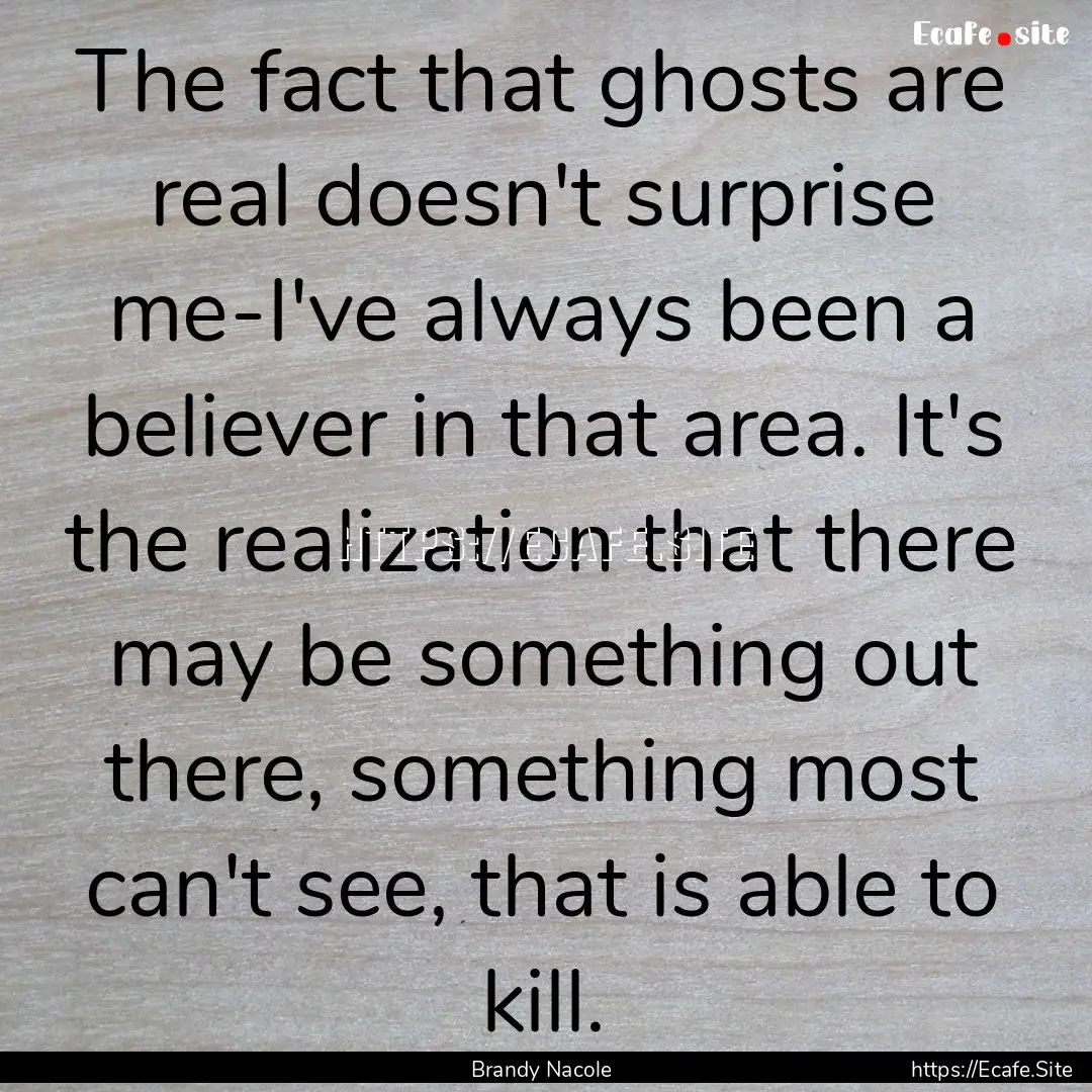 The fact that ghosts are real doesn't surprise.... : Quote by Brandy Nacole