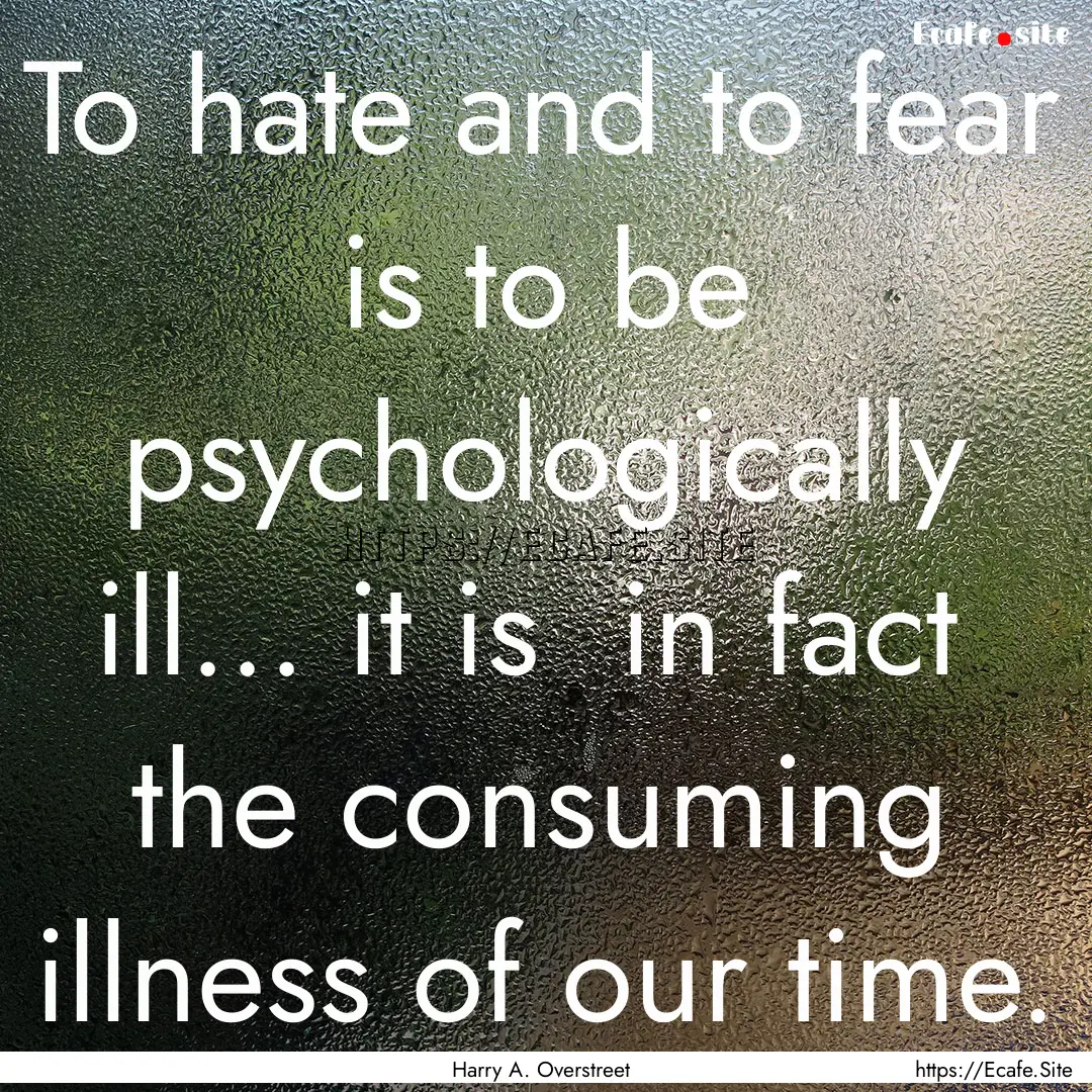 To hate and to fear is to be psychologically.... : Quote by Harry A. Overstreet