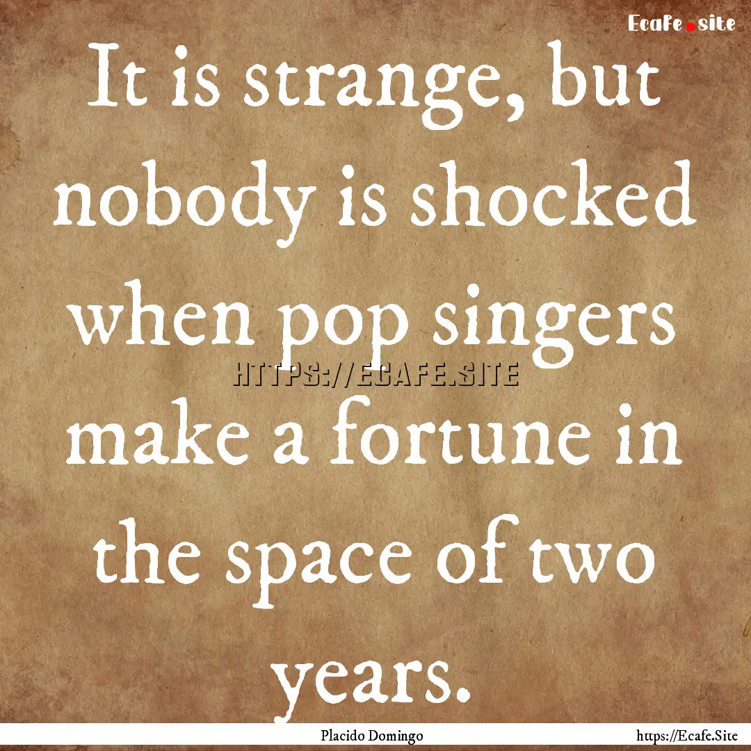 It is strange, but nobody is shocked when.... : Quote by Placido Domingo