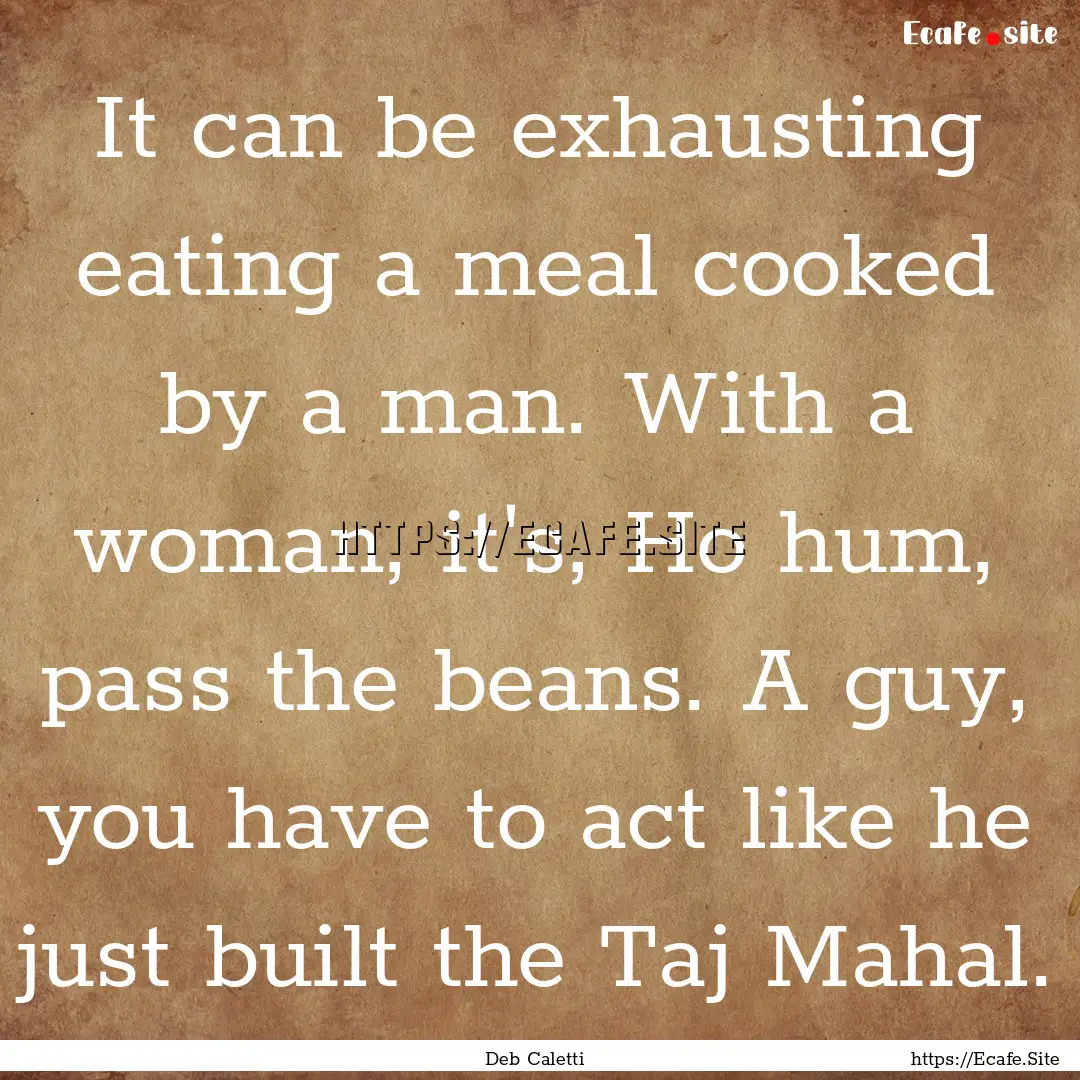 It can be exhausting eating a meal cooked.... : Quote by Deb Caletti