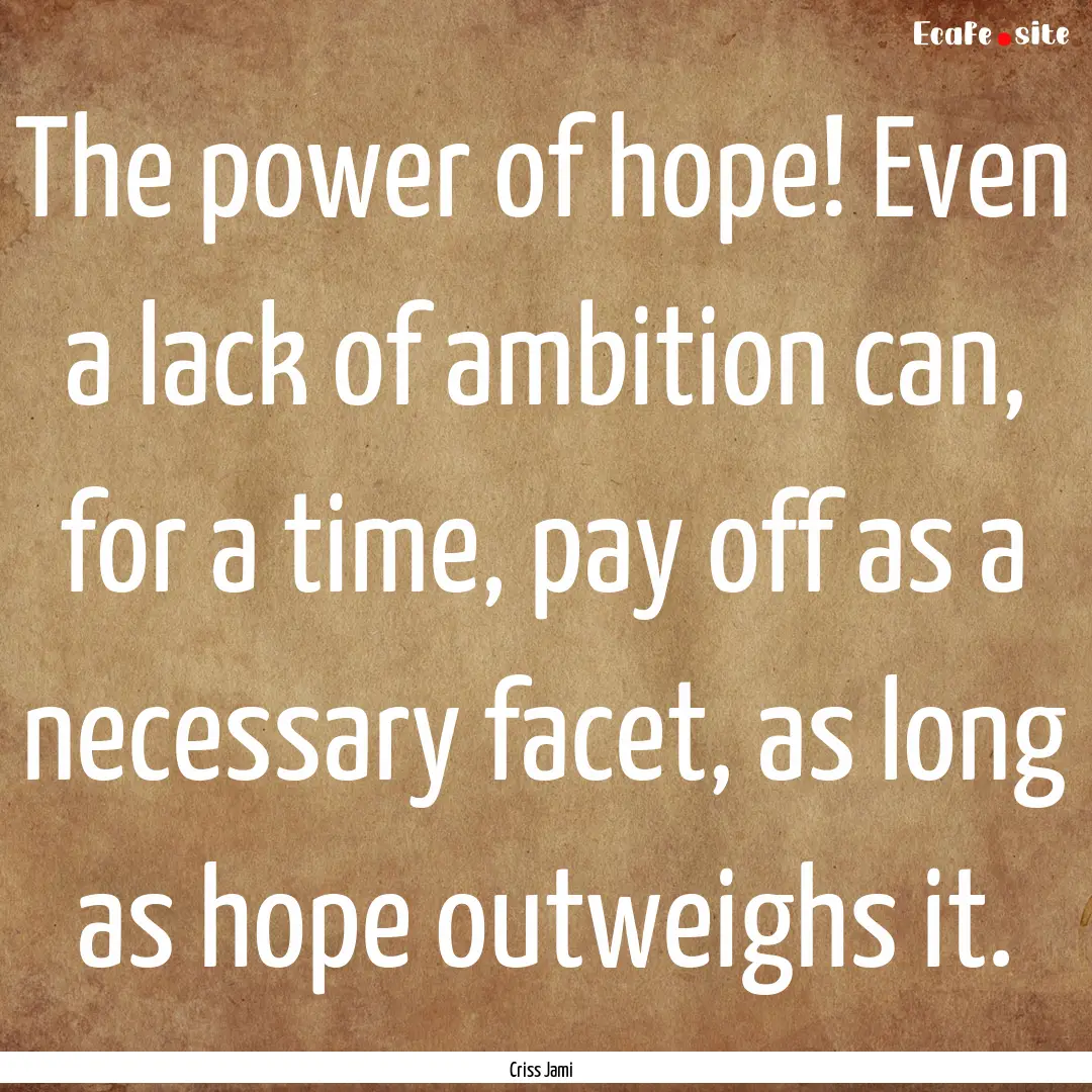 The power of hope! Even a lack of ambition.... : Quote by Criss Jami