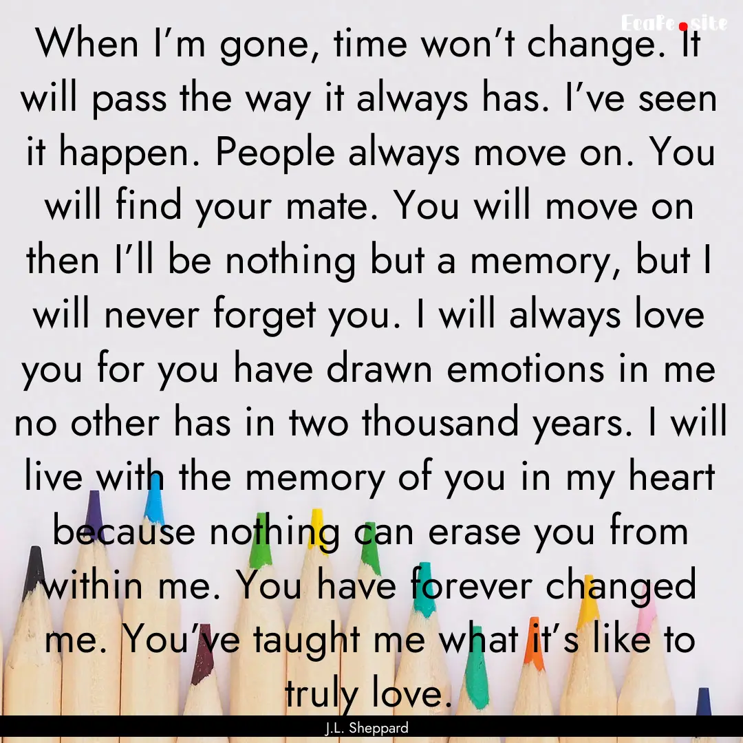 When I’m gone, time won’t change. It.... : Quote by J.L. Sheppard