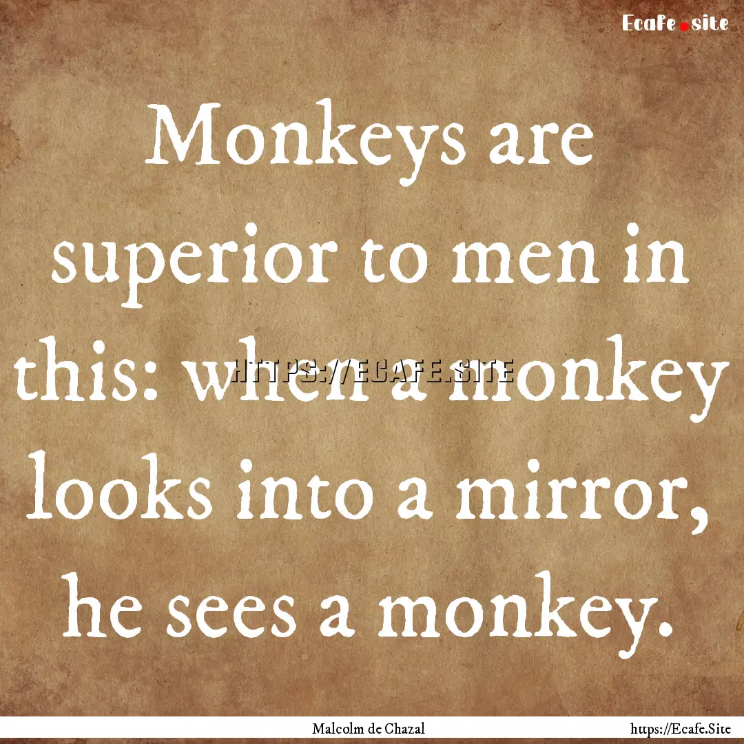 Monkeys are superior to men in this: when.... : Quote by Malcolm de Chazal