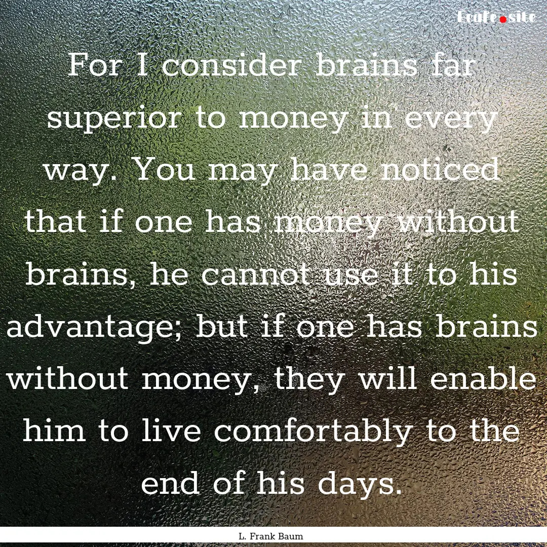 For I consider brains far superior to money.... : Quote by L. Frank Baum