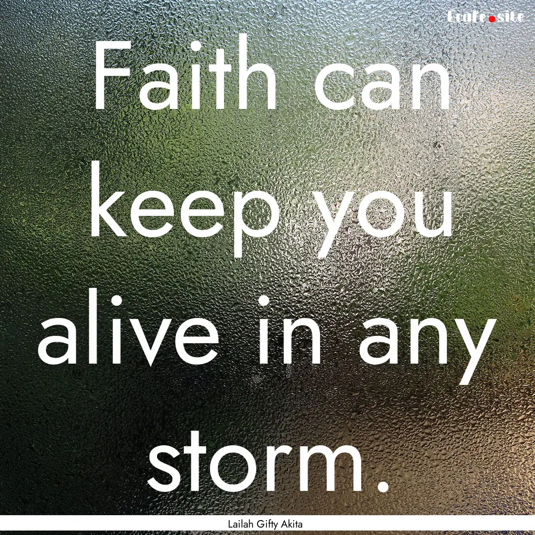 Faith can keep you alive in any storm. : Quote by Lailah Gifty Akita