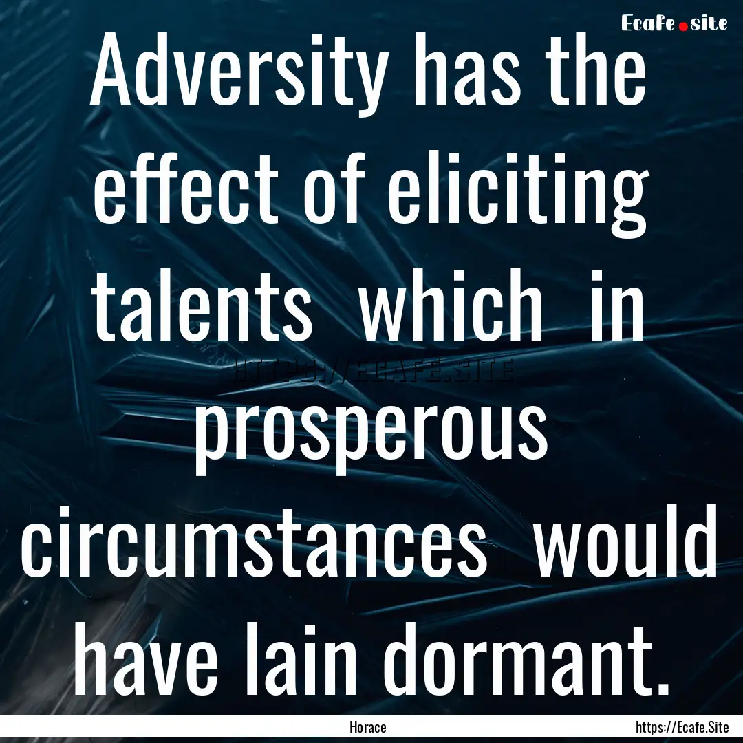 Adversity has the effect of eliciting talents.... : Quote by Horace