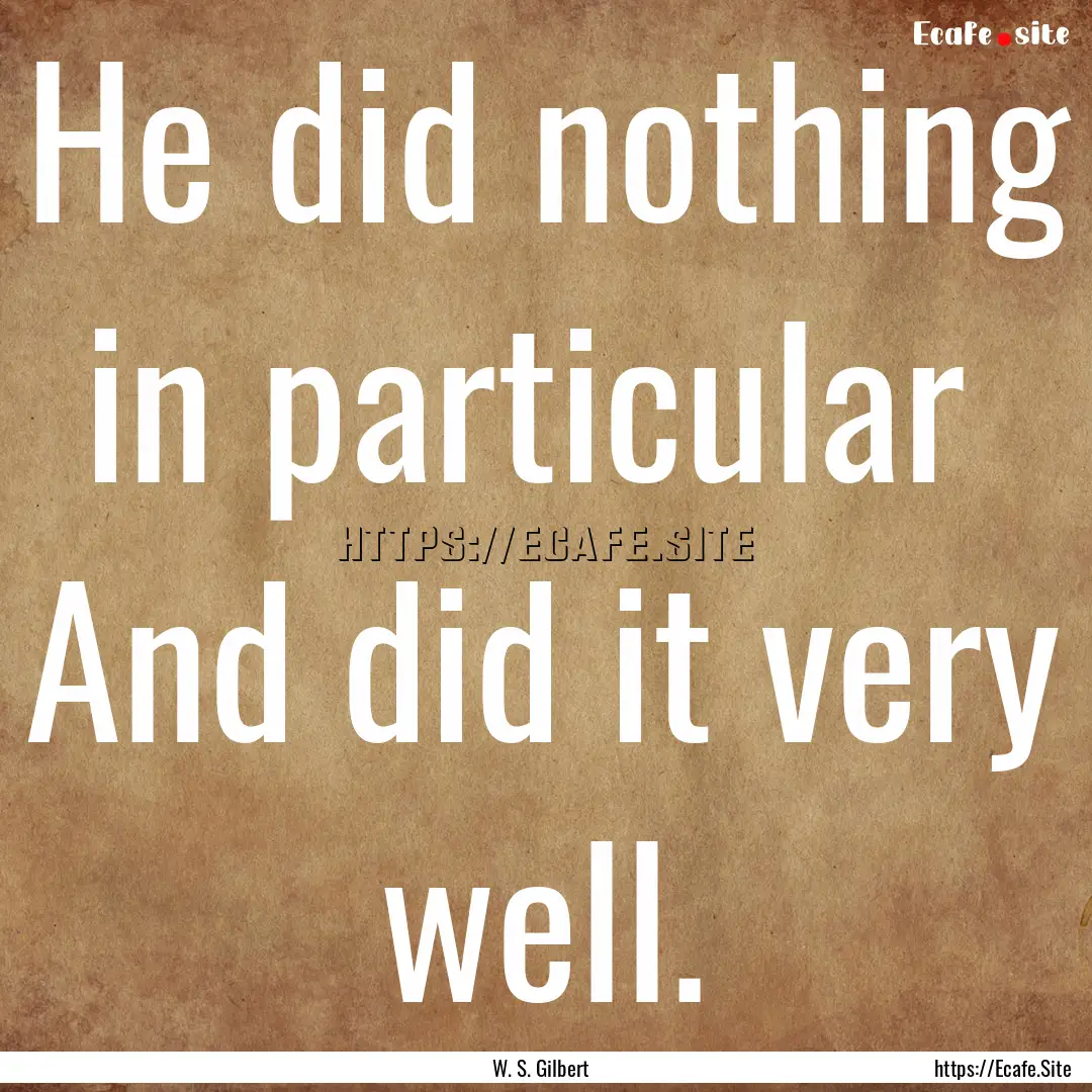 He did nothing in particular And did it.... : Quote by W. S. Gilbert