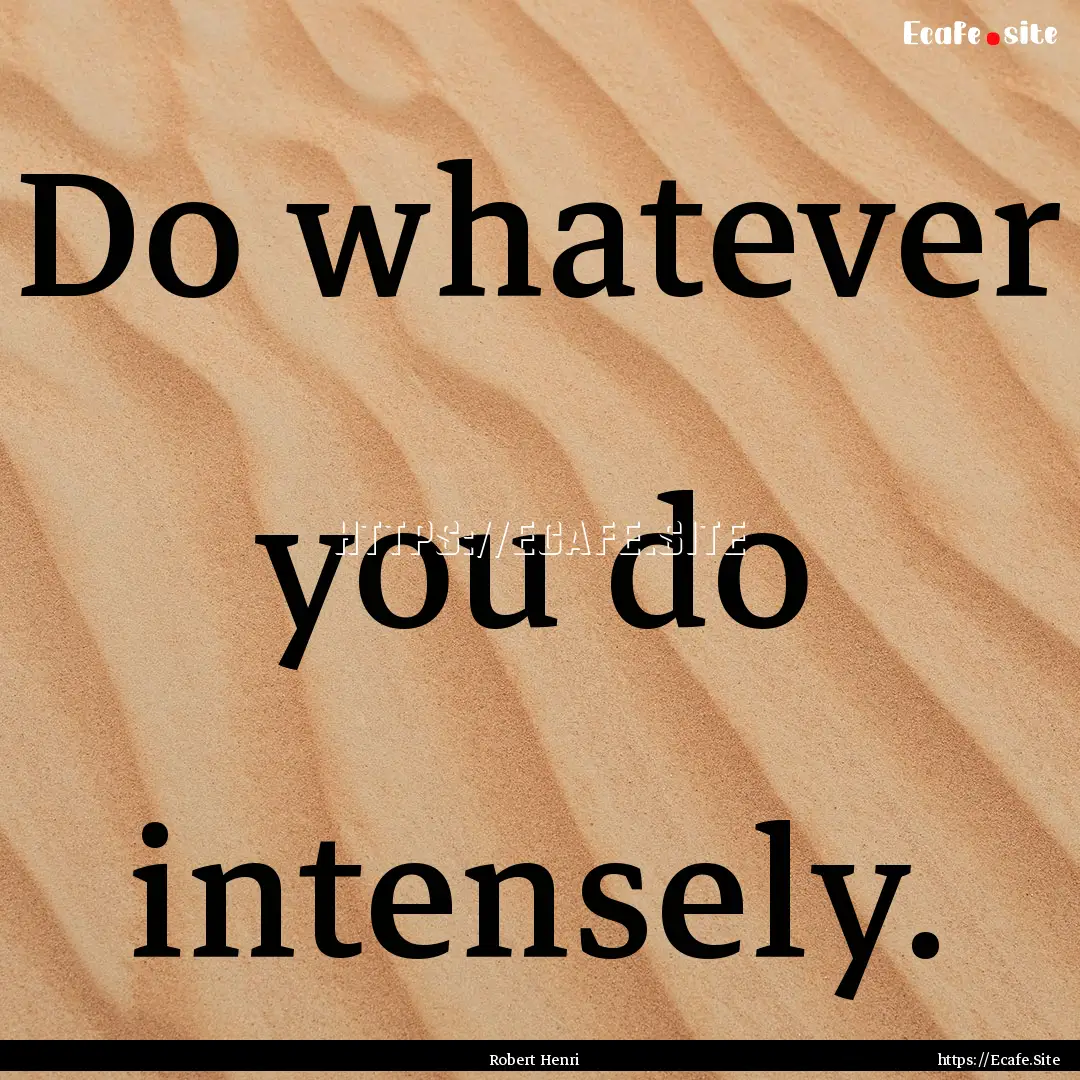 Do whatever you do intensely. : Quote by Robert Henri