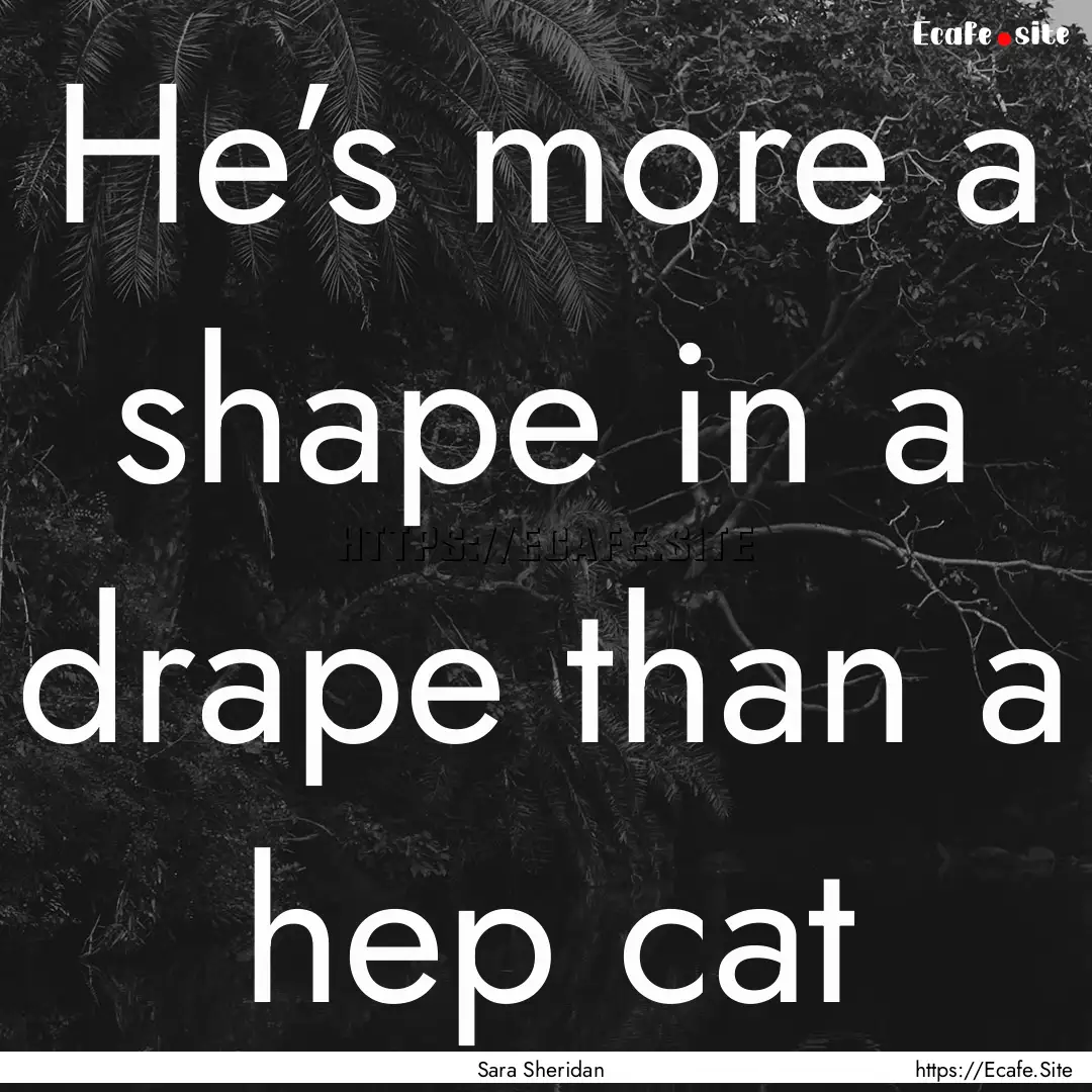 He’s more a shape in a drape than a hep.... : Quote by Sara Sheridan