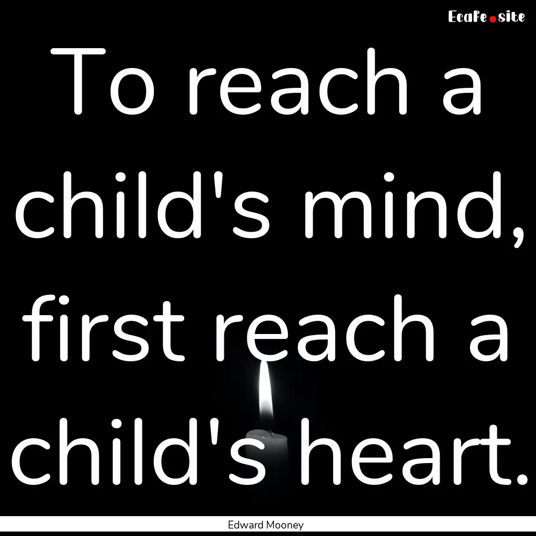 To reach a child's mind, first reach a child's.... : Quote by Edward Mooney