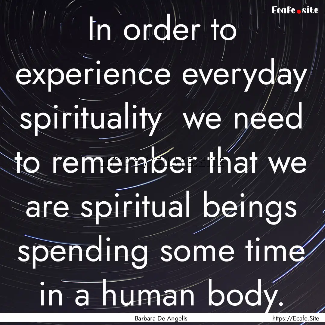 In order to experience everyday spirituality.... : Quote by Barbara De Angelis