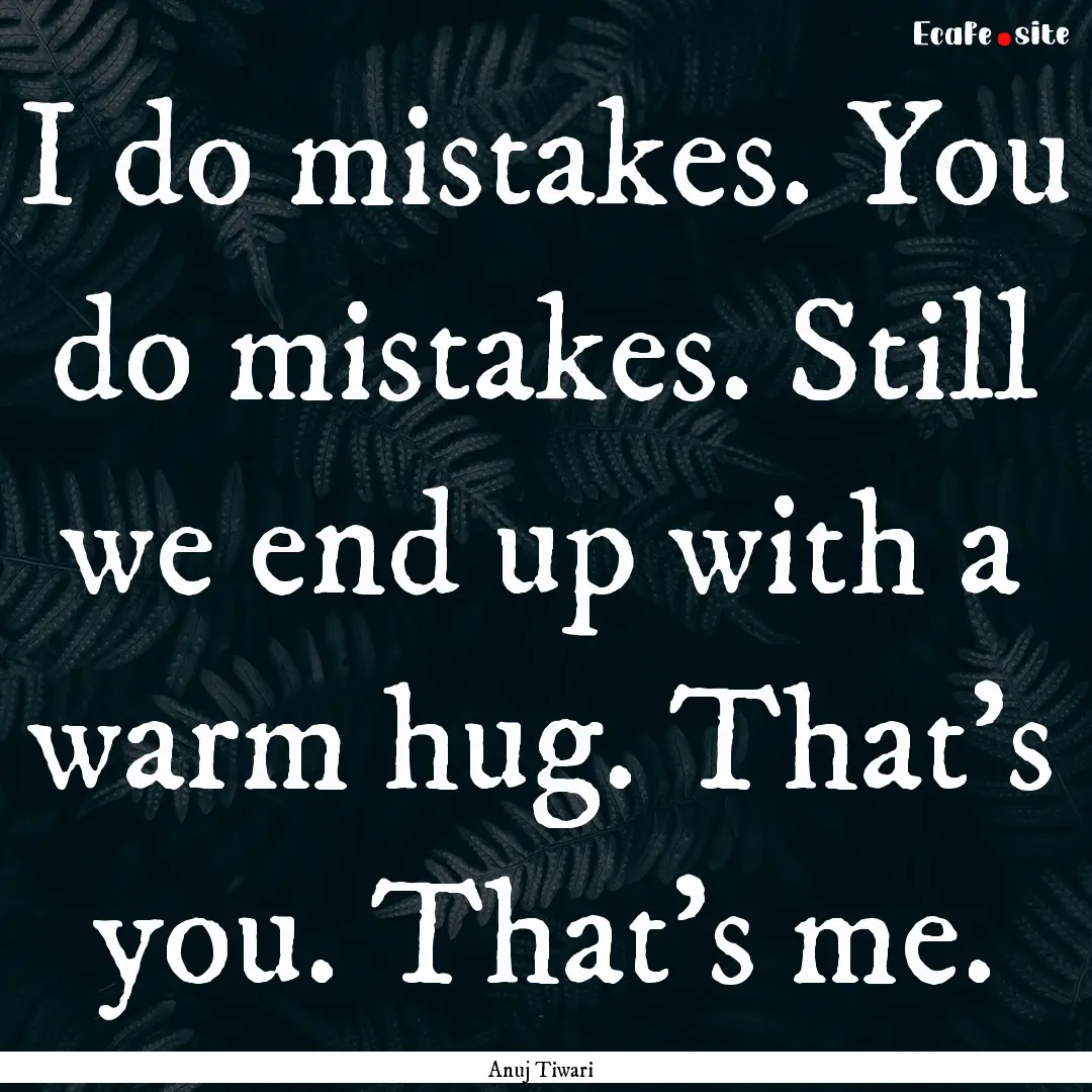 I do mistakes. You do mistakes. Still we.... : Quote by Anuj Tiwari